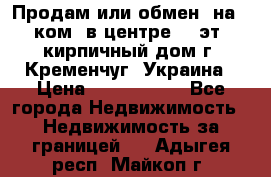 Продам или обмен (на 1-ком. в центре) 3-эт. кирпичный дом г. Кременчуг, Украина › Цена ­ 6 000 000 - Все города Недвижимость » Недвижимость за границей   . Адыгея респ.,Майкоп г.